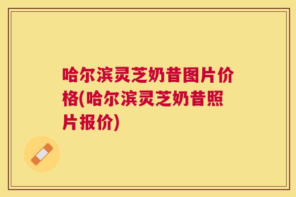 哈尔滨灵芝奶昔图片价格(哈尔滨灵芝奶昔照片报价) 哈尔滨灵芝奶昔图片价格(哈尔滨灵芝奶昔照片报价)