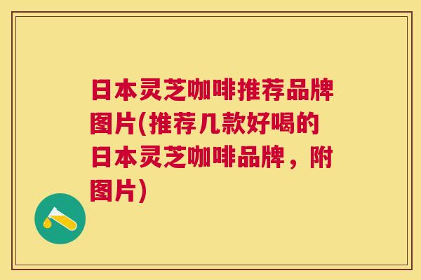 日本灵芝咖啡推荐品牌图片(推荐几款好喝的日本灵芝咖啡品牌,附图片) 日本灵芝咖啡推荐品牌图片(推荐几款好喝的日本灵芝咖啡品牌,附图片)