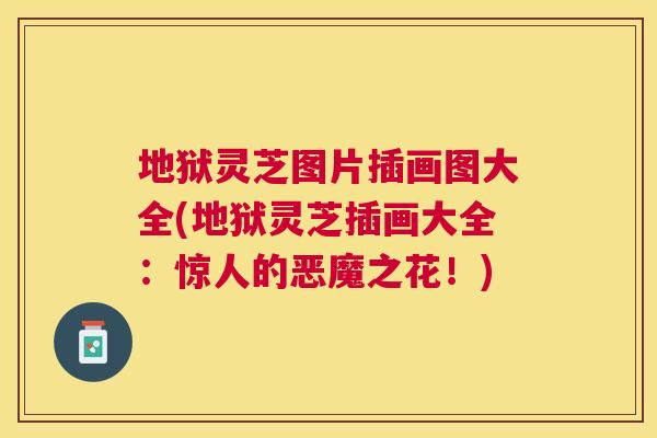 地狱灵芝图片插画图大全(地狱灵芝插画大全:惊人的恶魔之花!) 地狱灵芝图片插画图大全(地狱灵芝插画大全:惊人的恶魔之花!)