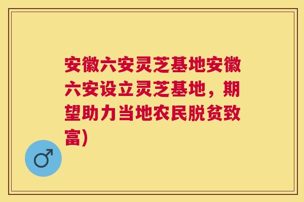 安徽六安灵芝基地安徽六安设立灵芝基地,期望助力当地农民脱贫致富) 安徽六安灵芝基地安徽六安设立灵芝基地,期望助力当地农民脱贫致富)