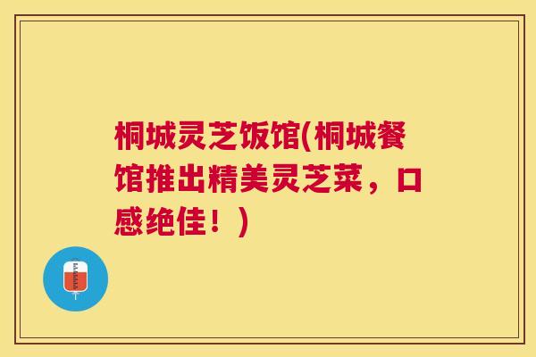 桐城灵芝饭馆(桐城餐馆推出精美灵芝菜,口感绝佳!) 桐城灵芝饭馆(桐城餐馆推出精美灵芝菜,口感绝佳!)
