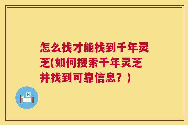 怎么找才能找到千年灵芝(如何搜索千年灵芝并找到可靠信息?) 怎么找才能找到千年灵芝(如何搜索千年灵芝并找到可靠信息?)