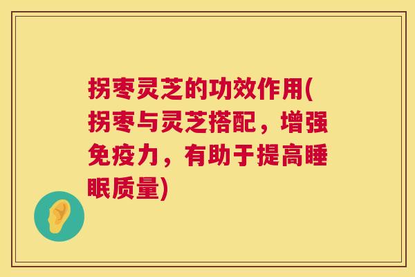 拐枣灵芝的功效作用(拐枣与灵芝搭配，增强免疫力，有助于提高质量)