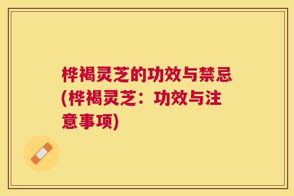桦褐灵芝的功效与禁忌(桦褐灵芝:功效与注意事项) 桦褐灵芝的功效与禁忌(桦褐灵芝:功效与注意事项)