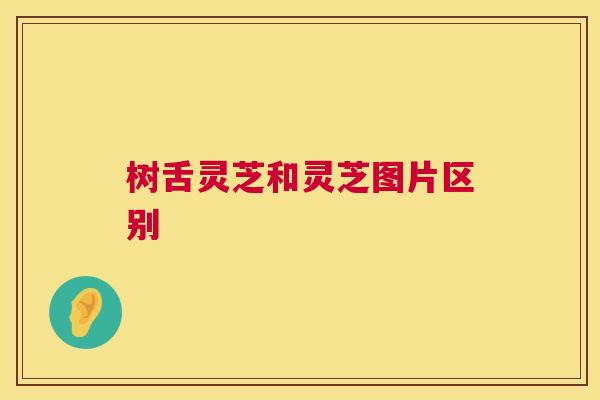 树舌灵芝和灵芝图片区别 树舌灵芝和灵芝图片区别