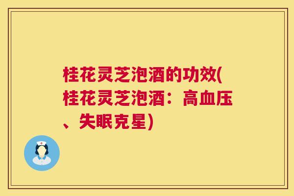 桂花灵芝泡酒的功效(桂花灵芝泡酒:高、克星) 桂花灵芝泡酒的功效(桂花灵芝泡酒:高、克星)