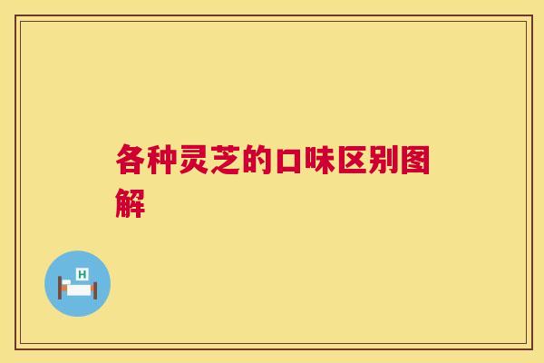 各种灵芝的口味区别图解 各种灵芝的口味区别图解