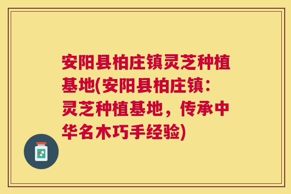安阳县柏庄镇灵芝种植基地(安阳县柏庄镇:灵芝种植基地,传承中华名木巧手经验) 安阳县柏庄镇灵芝种植基地(安阳县柏庄镇:灵芝种植基地,传承中华名木巧手经验)