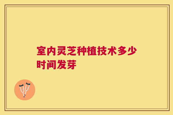 室内灵芝种植技术多少时间发芽 室内灵芝种植技术多少时间发芽
