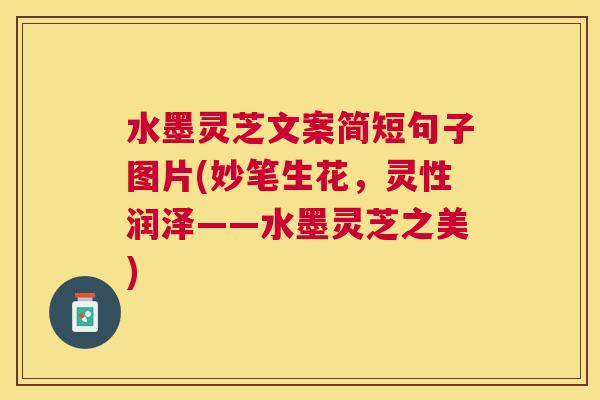 水墨灵芝文案简短句子图片(妙笔生花,灵性润泽——水墨灵芝之美) 水墨灵芝文案简短句子图片(妙笔生花,灵性润泽——水墨灵芝之美)