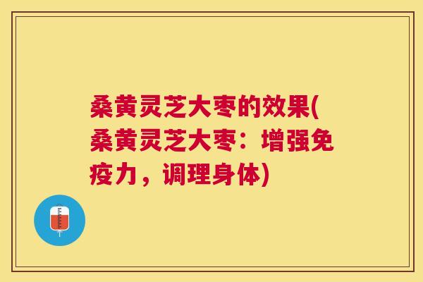 桑黄灵芝大枣的效果(桑黄灵芝大枣:增强免疫力,调理身体) 桑黄灵芝大枣的效果(桑黄灵芝大枣:增强免疫力,调理身体)