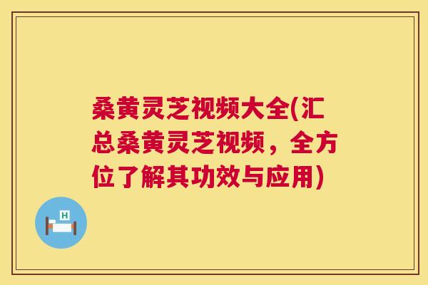 桑黄灵芝视频大全(汇总桑黄灵芝视频,全方位了解其功效与应用) 桑黄灵芝视频大全(汇总桑黄灵芝视频,全方位了解其功效与应用)