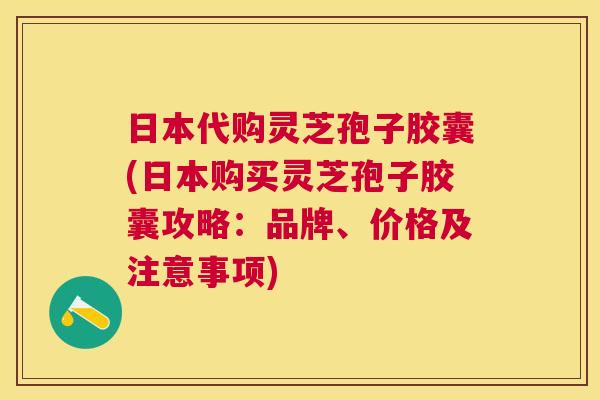 日本代购灵芝孢子胶囊(日本购买灵芝孢子胶囊攻略:品牌、价格及注意事项) 日本代购灵芝孢子胶囊(日本购买灵芝孢子胶囊攻略:品牌、价格及注意事项)