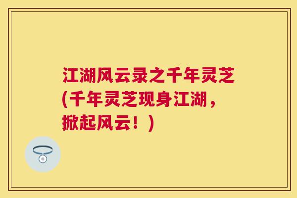 江湖风云录之千年灵芝(千年灵芝现身江湖，掀起风云！)