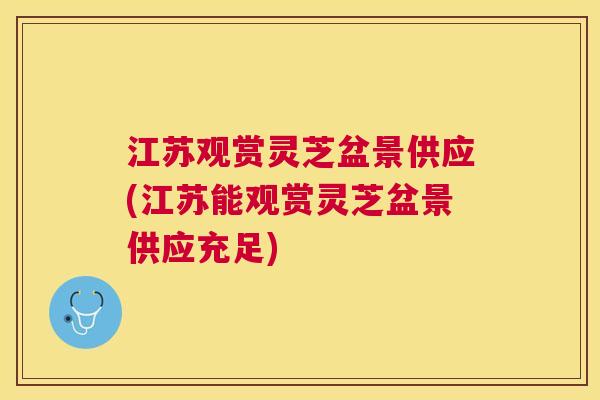 江苏观赏灵芝盆景供应(江苏能观赏灵芝盆景供应充足) 江苏观赏灵芝盆景供应(江苏能观赏灵芝盆景供应充足)