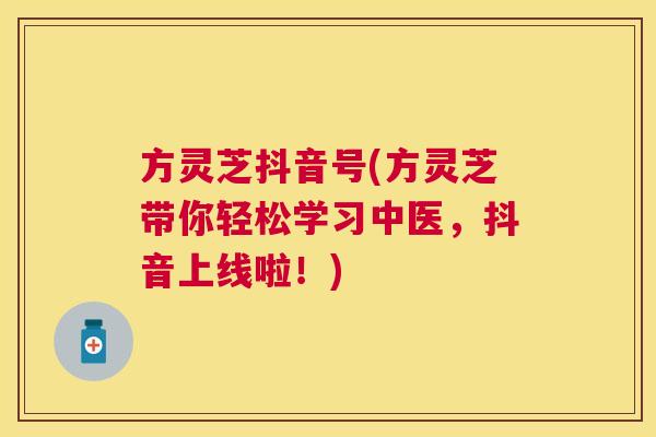 方灵芝抖音号(方灵芝带你轻松学习中医,抖音上线啦!) 方灵芝抖音号(方灵芝带你轻松学习中医,抖音上线啦!)