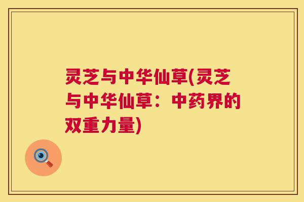 灵芝与中华仙草(灵芝与中华仙草:界的双重力量) 灵芝与中华仙草(灵芝与中华仙草:界的双重力量)