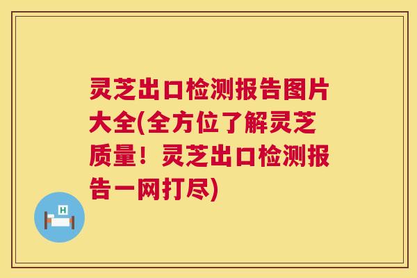 灵芝出口检测报告图片大全(全方位了解灵芝质量!灵芝出口检测报告一网打尽) 灵芝出口检测报告图片大全(全方位了解灵芝质量!灵芝出口检测报告一网打尽)