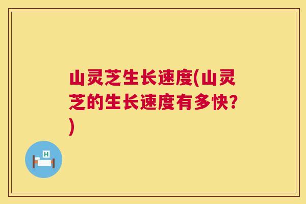 山灵芝生长速度(山灵芝的生长速度有多快？)