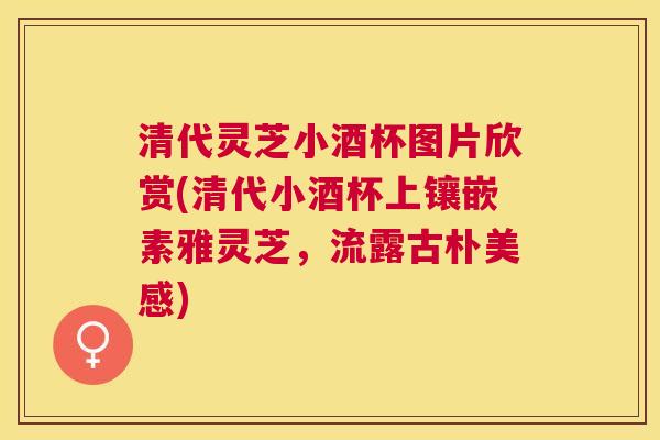 清代灵芝小酒杯图片欣赏(清代小酒杯上镶嵌素雅灵芝,流露古朴美感) 清代灵芝小酒杯图片欣赏(清代小酒杯上镶嵌素雅灵芝,流露古朴美感)
