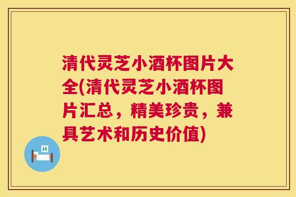 清代灵芝小酒杯图片大全(清代灵芝小酒杯图片汇总,精美珍贵,兼具艺术和历史价值) 清代灵芝小酒杯图片大全(清代灵芝小酒杯图片汇总,精美珍贵,兼具艺术和历史价值)