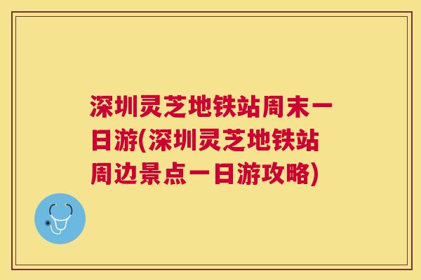 深圳灵芝地铁站周末一日游(深圳灵芝地铁站周边景点一日游攻略) 深圳灵芝地铁站周末一日游(深圳灵芝地铁站周边景点一日游攻略)