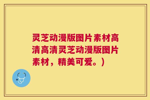 灵芝动漫版图片素材高清高清灵芝动漫版图片素材,精美可爱。) 灵芝动漫版图片素材高清高清灵芝动漫版图片素材,精美可爱。)
