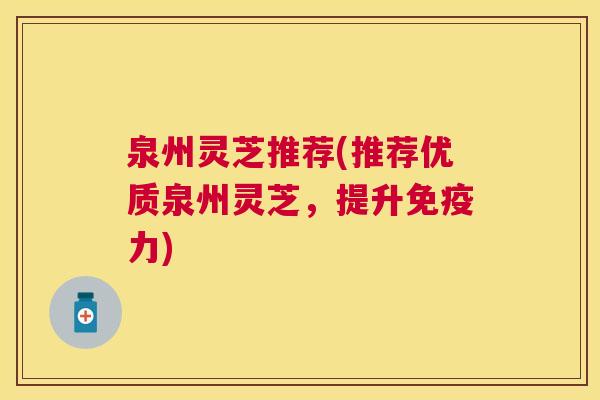 泉州灵芝推荐(推荐优质泉州灵芝,提升免疫力) 泉州灵芝推荐(推荐优质泉州灵芝,提升免疫力)