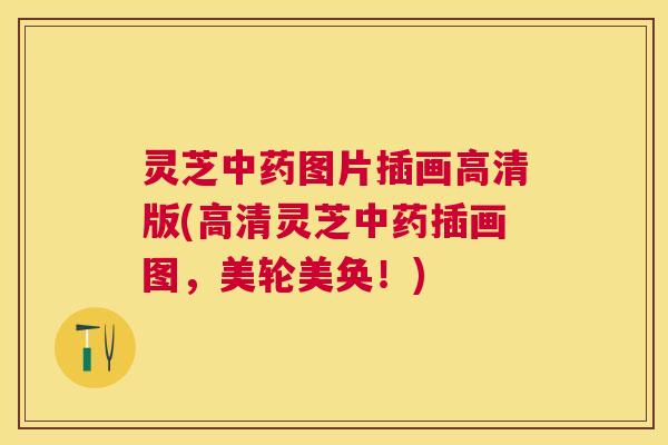 灵芝图片插画高清版(高清灵芝插画图,美轮美奂!) 灵芝图片插画高清版(高清灵芝插画图,美轮美奂!)
