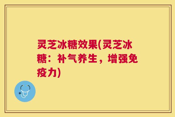 灵芝冰糖效果(灵芝冰糖:养生,增强免疫力) 灵芝冰糖效果(灵芝冰糖:养生,增强免疫力)