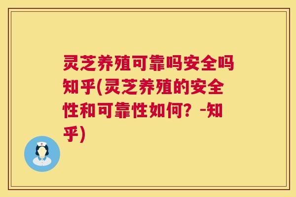灵芝养殖可靠吗安全吗知乎(灵芝养殖的安全性和可靠性如何?-知乎) 灵芝养殖可靠吗安全吗知乎(灵芝养殖的安全性和可靠性如何?-知乎)