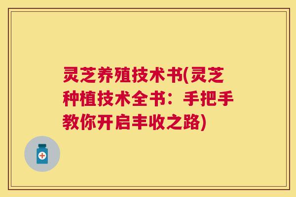 灵芝养殖技术书(灵芝种植技术全书:手把手教你开启丰收之路) 灵芝养殖技术书(灵芝种植技术全书:手把手教你开启丰收之路)