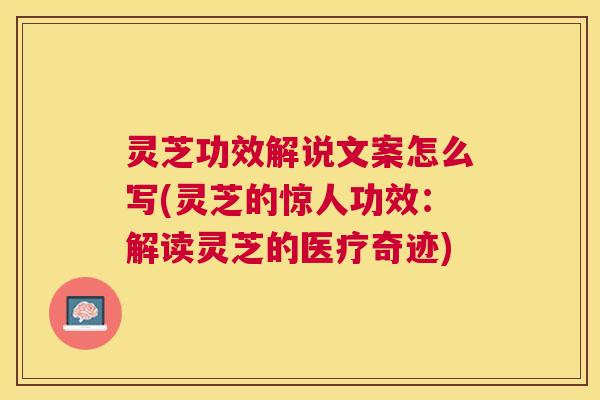 灵芝功效解说文案怎么写(灵芝的惊人功效:解读灵芝的医疗奇迹) 灵芝功效解说文案怎么写(灵芝的惊人功效:解读灵芝的医疗奇迹)