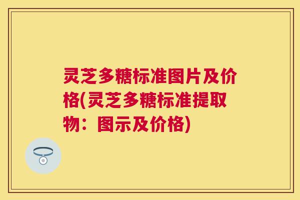灵芝多糖标准图片及价格(灵芝多糖标准提取物:图示及价格) 灵芝多糖标准图片及价格(灵芝多糖标准提取物:图示及价格)