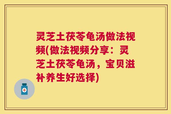 灵芝土茯苓龟汤做法视频(做法视频分享:灵芝土茯苓龟汤,宝贝滋补养生好选择) 灵芝土茯苓龟汤做法视频(做法视频分享:灵芝土茯苓龟汤,宝贝滋补养生好选择)