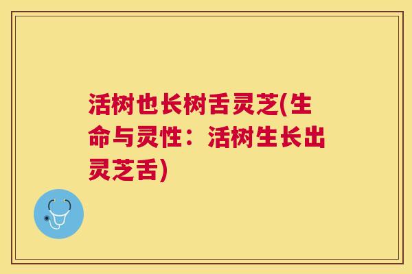 活树也长树舌灵芝(生命与灵性:活树生长出灵芝舌) 活树也长树舌灵芝(生命与灵性:活树生长出灵芝舌)