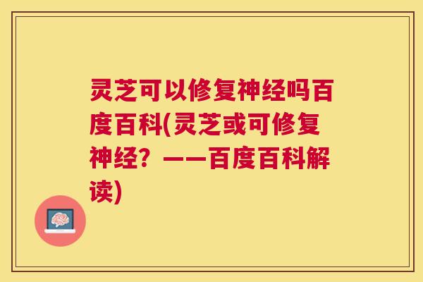 灵芝可以修复吗百度百科(灵芝或可修复?——百度百科解读) 灵芝可以修复吗百度百科(灵芝或可修复?——百度百科解读)