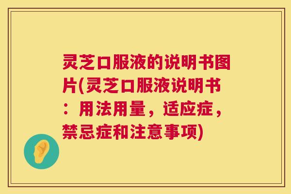 灵芝口服液的说明书图片(灵芝口服液说明书:用法用量,适应症,禁忌症和注意事项) 灵芝口服液的说明书图片(灵芝口服液说明书:用法用量,适应症,禁忌症和注意事项)