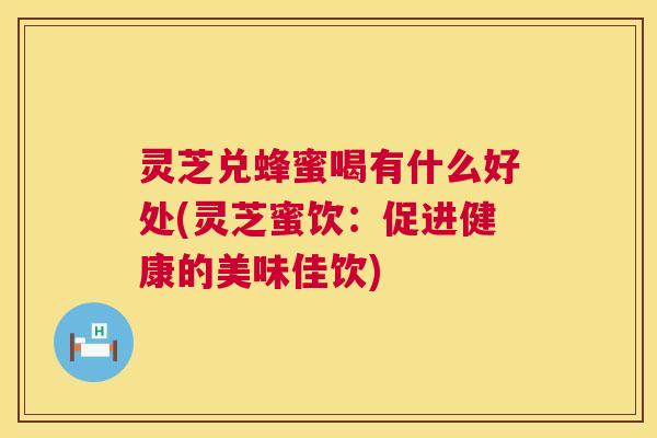 灵芝兑蜂蜜喝有什么好处(灵芝蜜饮:促进健康的美味佳饮) 灵芝兑蜂蜜喝有什么好处(灵芝蜜饮:促进健康的美味佳饮)