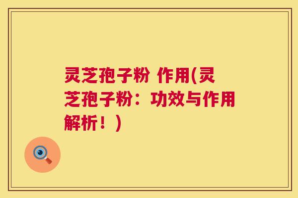 灵芝孢子粉 作用(灵芝孢子粉:功效与作用解析!) 灵芝孢子粉 作用(灵芝孢子粉:功效与作用解析!)