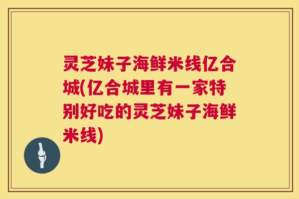 灵芝妹子海鲜米线亿合城(亿合城里有一家特别好吃的灵芝妹子海鲜米线) 灵芝妹子海鲜米线亿合城(亿合城里有一家特别好吃的灵芝妹子海鲜米线)