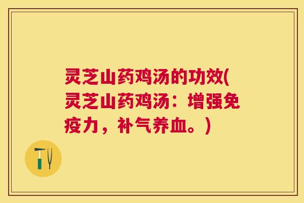 灵芝山药鸡汤的功效(灵芝山药鸡汤:增强免疫力,。) 灵芝山药鸡汤的功效(灵芝山药鸡汤:增强免疫力,。)