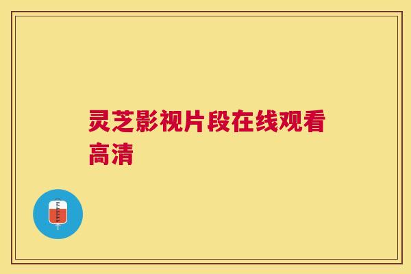 灵芝影视片段在线观看高清 灵芝影视片段在线观看高清