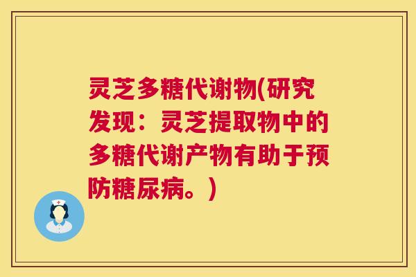 灵芝多糖代谢物(研究发现:灵芝提取物中的多糖代谢产物有助于。) 灵芝多糖代谢物(研究发现:灵芝提取物中的多糖代谢产物有助于。)