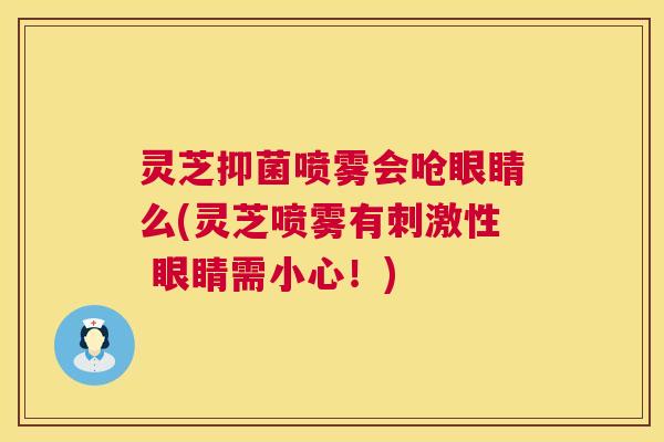 灵芝抑菌喷雾会呛眼睛么(灵芝喷雾有刺激性 眼睛需小心!) 灵芝抑菌喷雾会呛眼睛么(灵芝喷雾有刺激性 眼睛需小心!)