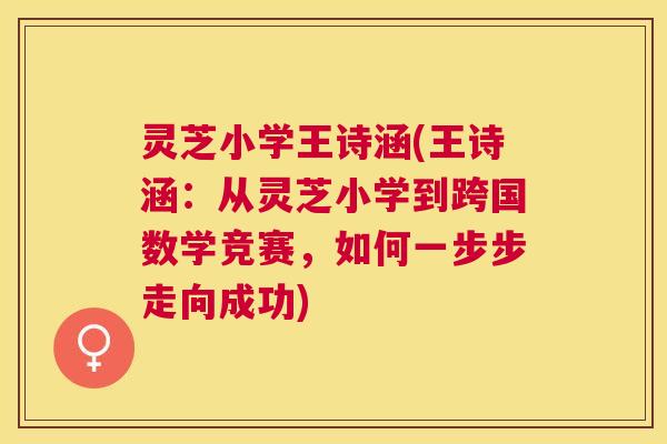 灵芝小学王诗涵(王诗涵：从灵芝小学到跨国数学竞赛，如何一步步走向成功)