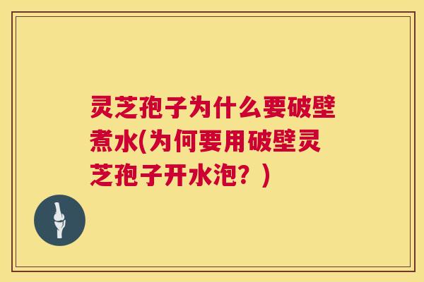 灵芝孢子为什么要破壁煮水(为何要用破壁灵芝孢子开水泡?) 灵芝孢子为什么要破壁煮水(为何要用破壁灵芝孢子开水泡?)