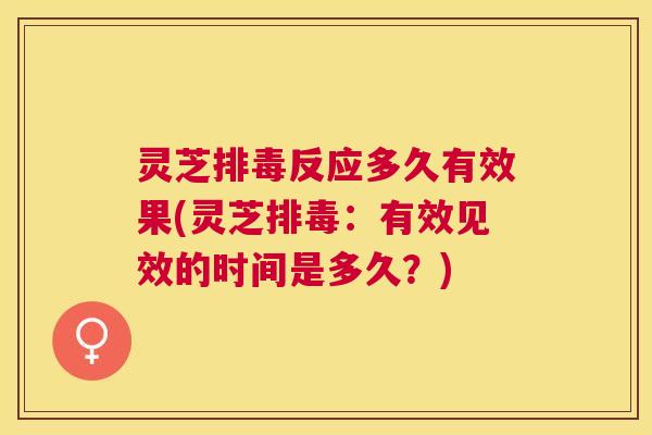 灵芝反应多久有效果(灵芝:有效见效的时间是多久?) 灵芝反应多久有效果(灵芝:有效见效的时间是多久?)