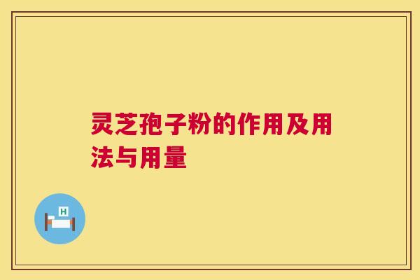 灵芝孢子粉的作用及用法与用量 灵芝孢子粉的作用及用法与用量