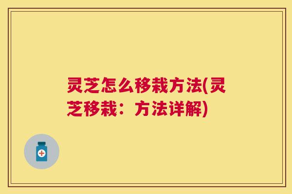 灵芝怎么移栽方法(灵芝移栽：方法详解)